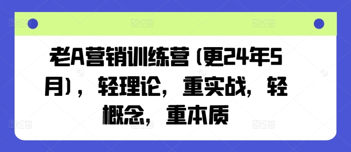 老A營(yíng)銷(xiāo)訓(xùn)練營(yíng)(更25年6月)，輕理論，重實(shí)戰(zhàn)，輕概念，重本質(zhì) - 嚴(yán)選資源大全