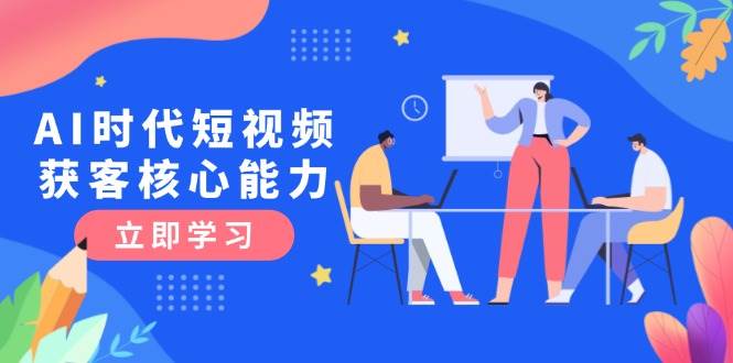 AI時代短視頻獲客核心課程,三大必備技能解析,認知升級關鍵要點 - 嚴選資源大全