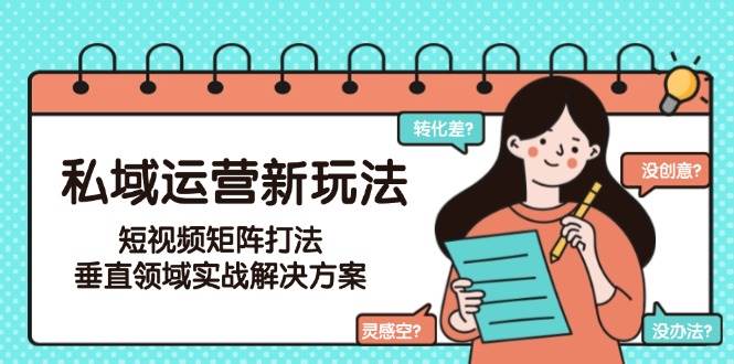 私域運營新玩法，短視頻矩陣打法，垂直領域實戰解決方案(更新6月) - 嚴選資源大全