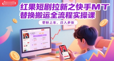 紅果短劇拉新之快手MT替換搬運(yùn)全流程實(shí)操課,零粉上車(chē),日入多張 - 嚴(yán)選資源大全