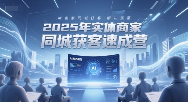 2025年實體商家同城獲客速成營，同城企業AI獲客全域解決方案 - 嚴選資源大全
