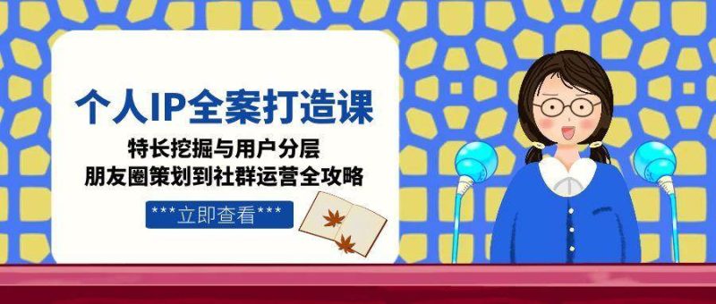 個人IP全案打造課,特長挖掘與用戶分層,朋友圈策劃到社群運營全攻略 - 嚴選資源大全 - 嚴選資源大全