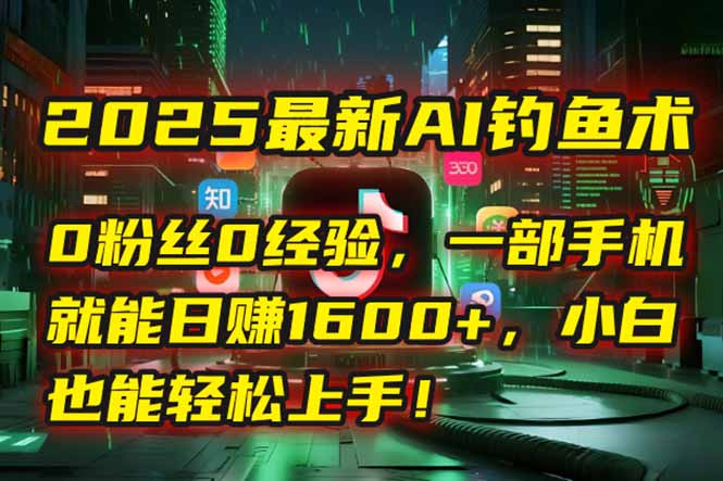 2025最新AI釣魚術(shù)：0粉絲0經(jīng)驗(yàn)，一部手機(jī)就能開啟自動賺錢模式！ - 嚴(yán)選資源大全
