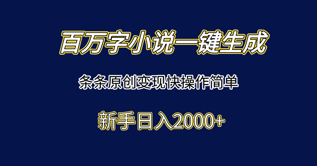 百萬字小說一鍵生成,條條原創變現快操作簡單新手日入2000+ - 嚴選資源大全
