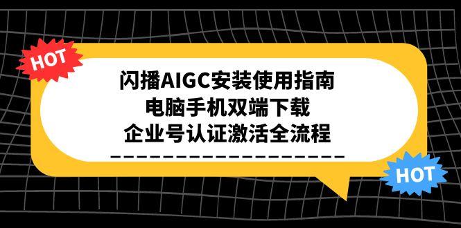 閃播AIGC安裝使用指南,電腦手機雙端下載,企業號認證激活全流程 - 嚴選資源大全