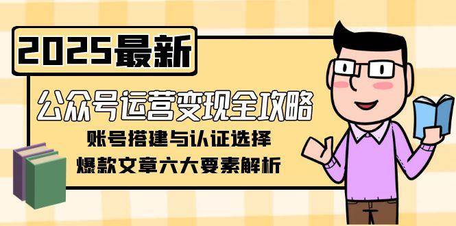 公眾號運營變現全攻略，賬號搭建與認證選擇，爆款文章六大要素解析 - 嚴選資源大全