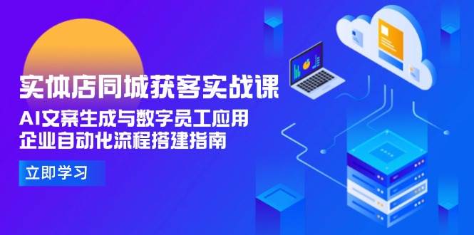 實體店同城獲客實戰課,AI文案生成與數字員工應用,企業自動化流程搭建指南 - 嚴選資源大全