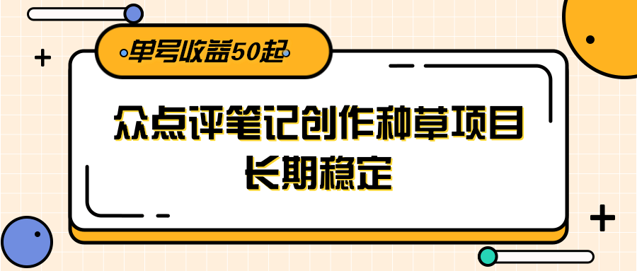 大眾點評筆記創作種草項目，長期穩定， 單號收益50起 - 嚴選資源大全