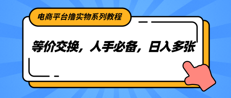 電商平臺擼實物系列教程,等價交換,人手必備,日入多張 - 嚴選資源大全 - 嚴選資源大全