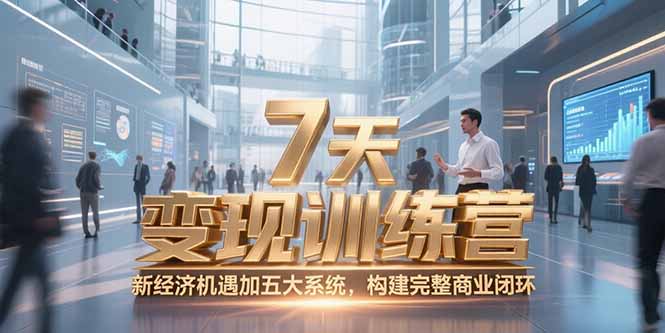 7天咨詢師變現訓練營,新經濟機遇加五大系統,構建完整商業閉環 - 嚴選資源大全