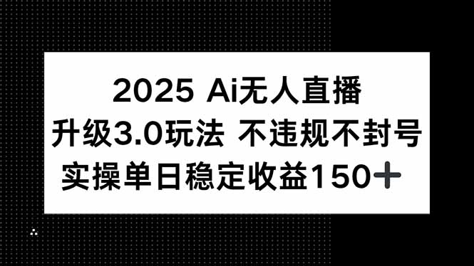 2025 AI無人直播升級3.0玩法，不違規(guī) 不封號，單日穩(wěn)定收益150+ - 嚴選資源大全