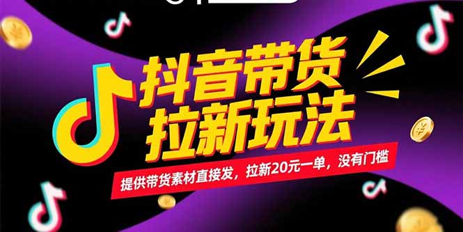 抖音帶貨拉新玩法，提供帶貨素材直接發，拉新20元一單，沒有門檻 - 嚴選資源大全