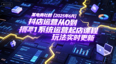 某電商社群【2025年6月】抖店運營從0到1系統(tǒng)運營起店課程，抖店最新玩法實時更新 - 嚴選資源大全