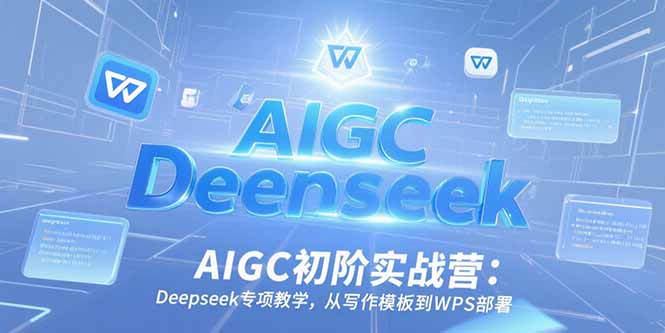 AIGC初階實戰營:Deepseek專項教學,從寫作模板到WPS部署 - 嚴選資源大全