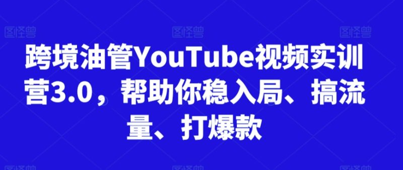 跨境油管YouTube視頻實訓營3.0,幫助你穩入局、搞流量、打爆款(更新2025) - 嚴選資源大全 - 嚴選資源大全