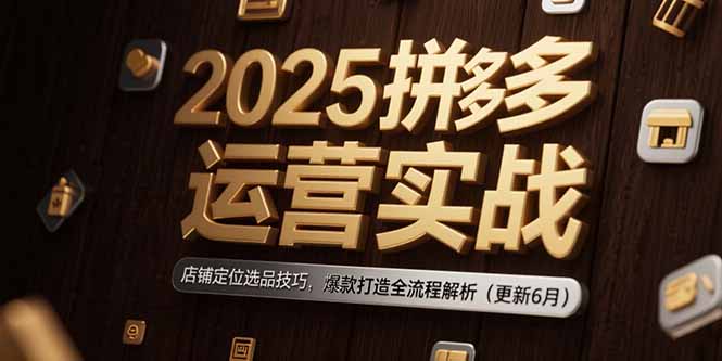 2025拼多多運(yùn)營(yíng)實(shí)戰(zhàn)：店鋪定位選品技巧，爆款打造全流程解析(更新6月 - 嚴(yán)選資源大全
