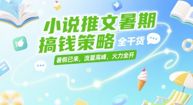 小說推文暑期搞錢策略,全干貨,暑假已來(lái),流量高峰,火力全開 - 嚴(yán)選資源大全