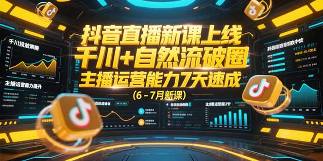 抖音直播新課上線，千川+自然流破圈，主播運營能力7天速成 (6-7月新課 - 嚴選資源大全