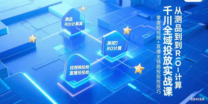 千川全域投放實戰課,從測品到ROI計算,掌握短視頻+直播全鏈路投放技巧 - 嚴選資源大全