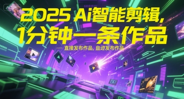 2025Ai智能剪輯，不需要剪輯，直接發布作品，自動剪輯，1分鐘一條作品 - 嚴選資源大全