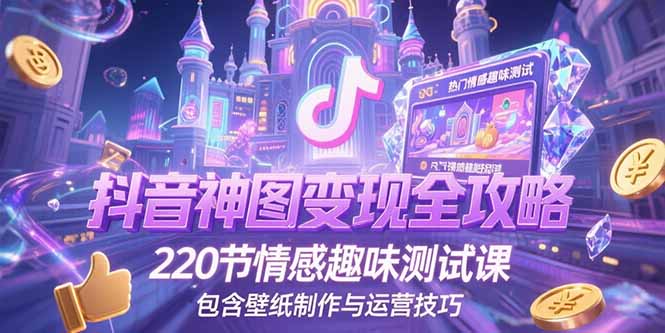 抖音神圖變現(xiàn)全攻略，220節(jié)情感趣味測試課，包含壁紙制作與運營技巧 - 嚴選資源大全