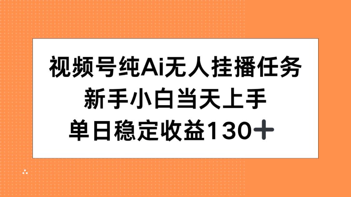 視頻號純AI無人掛播任務,新手小白當天上手,單日穩定收益130+ - 嚴選資源大全