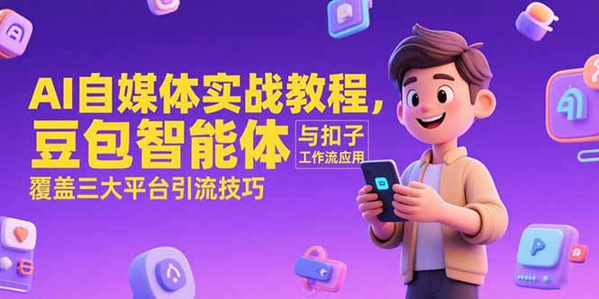 AI自媒體實戰教程,豆包智能體與扣子工作流應用,覆蓋三大平臺引流技巧 - 嚴選資源大全