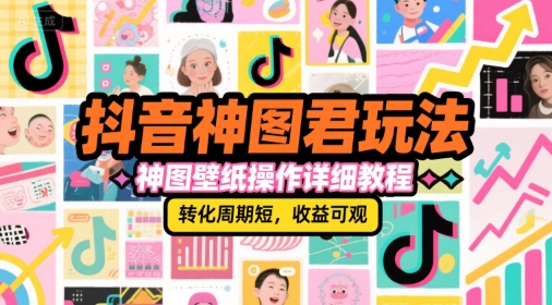 抖音神圖君玩法,神圖壁紙操作詳細教程,轉化周期短,收益可觀 - 嚴選資源大全