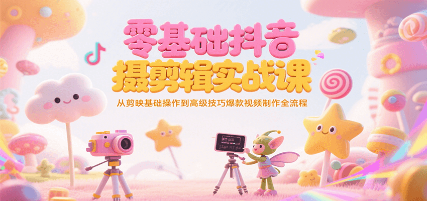 零基礎(chǔ)抖音短視頻拍攝剪輯實戰(zhàn)課，從剪映基礎(chǔ)操作到高級技巧爆款視頻制作全流程 - 嚴選資源大全