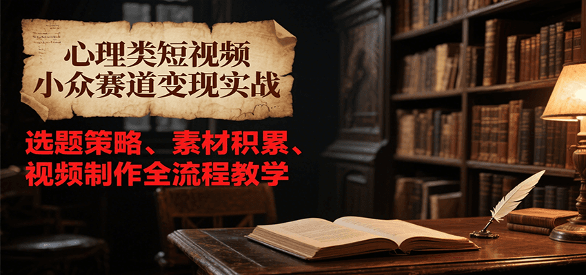 心理類短視頻小眾賽道變現實戰，選題策略、素材積累、視頻制作全流程教學 - 嚴選資源大全