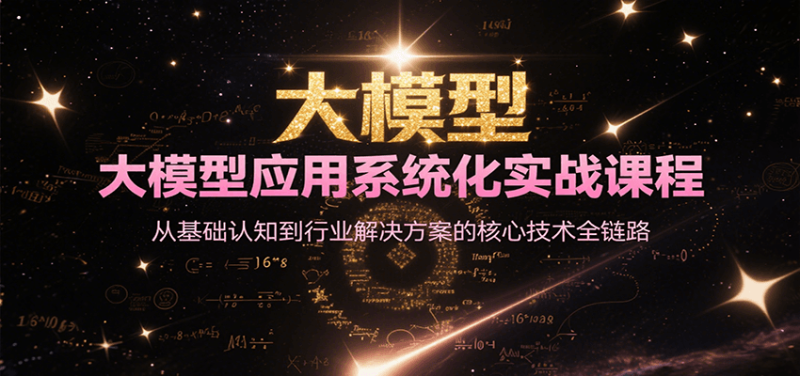 大模型應(yīng)用系統(tǒng)化實(shí)戰(zhàn)課程,從基礎(chǔ)認(rèn)知到行業(yè)解決方案的核心技術(shù)全鏈路 - 嚴(yán)選資源大全 - 嚴(yán)選資源大全