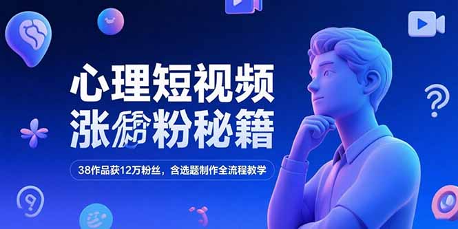 心理短視頻漲粉秘籍,38作品獲12萬粉絲,含選題制作全流程教學 - 嚴選資源大全