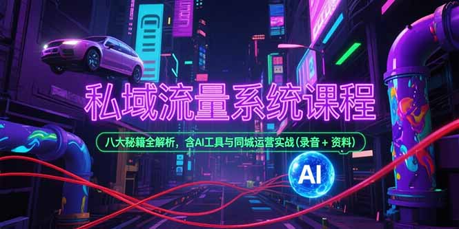 私域流量系統課程，八大秘籍全解析，含AI工具與同城運營實戰(錄音+資料 - 嚴選資源大全