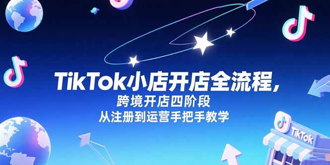 TikTok小店開店全流程,跨境開店四階段,從注冊到運營手把手教學(xué) - 嚴選資源大全
