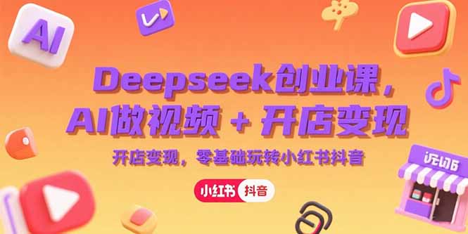 Deepseek創(chuàng)業(yè)課，AI做視頻+開店變現(xiàn)，零基礎(chǔ)玩轉(zhuǎn)小紅書抖音 - 嚴(yán)選資源大全