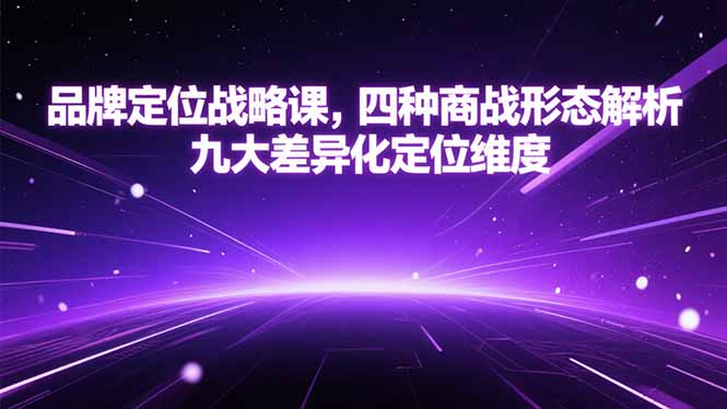 品牌定位戰(zhàn)略課，四種商戰(zhàn)形態(tài)解析，九大差異化定位維度 - 嚴(yán)選資源大全