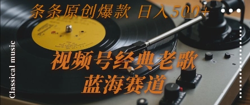 視頻號(hào)經(jīng)典老歌，藍(lán)海賽道，日入5張+ 條條原創(chuàng)爆款【揭秘】 - 嚴(yán)選資源大全