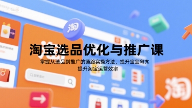 淘寶選品優(yōu)化與推廣課，掌握從選品到推廣的全鏈路實操方法，提升淘寶運營效率 - 嚴選資源大全