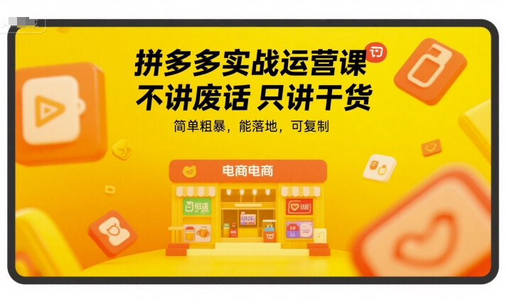 拼多多實戰運營課,不講廢話只講干貨,簡單粗暴,能落地,可復制 - 嚴選資源大全