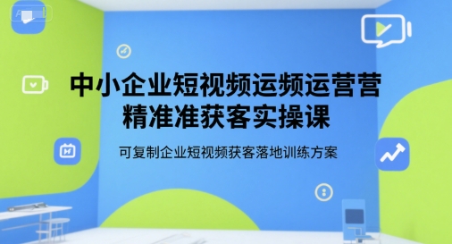 中小企業短視頻運營精準獲客實操課,可復制企業短視頻獲客落地訓練方案 - 嚴選資源大全