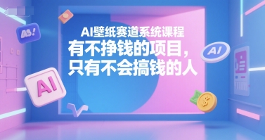 AI壁紙賽道系統(tǒng)課程,有不掙錢的項(xiàng)目,只有不會(huì)搞錢的人 - 嚴(yán)選資源大全