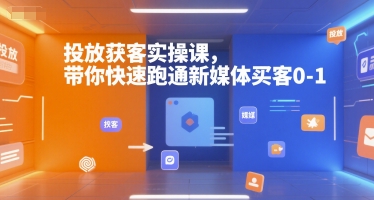 投放獲客實(shí)操課，帶你快速跑通新媒體買客0-1 - 嚴(yán)選資源大全