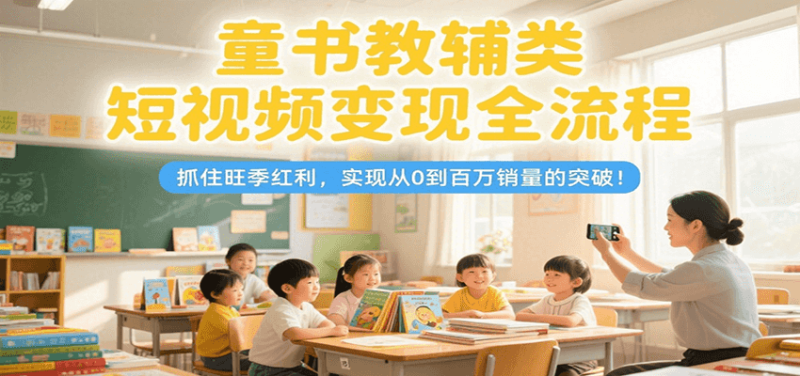 童書(shū)教輔類短視頻變現(xiàn)全流程,抓住旺季紅利,實(shí)現(xiàn)從0到百萬(wàn)銷量的突破! - 嚴(yán)選資源大全 - 嚴(yán)選資源大全