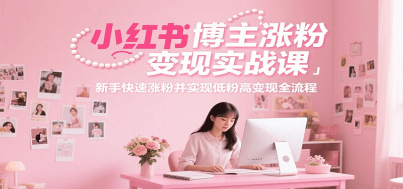 小紅書博主漲粉變現實戰課,新手快速漲粉并實現低粉高變現全流程 - 嚴選資源大全 - 嚴選資源大全