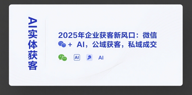 AI實體獲客,2025年企業獲客新風口:微信+ AI,公域獲客,私域成交 - 嚴選資源大全