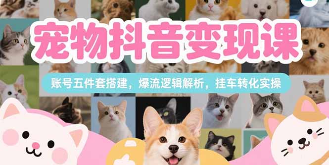 寵物抖音變現(xiàn)課,賬號(hào)五件套搭建,爆流邏輯解析,掛車(chē)轉(zhuǎn)化實(shí)操 - 嚴(yán)選資源大全