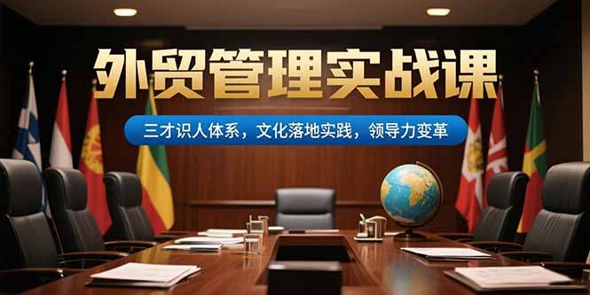 外貿(mào)管理實戰(zhàn)課，三才識人體系，文化落地實踐，領(lǐng)導(dǎo)力變革 - 嚴選資源大全