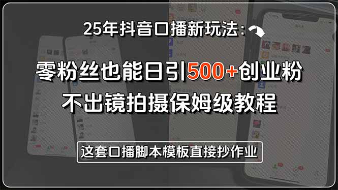 25年抖音口播新玩法:零粉絲也能日引500+創業粉,不出鏡拍攝保姆級教程… - 嚴選資源大全