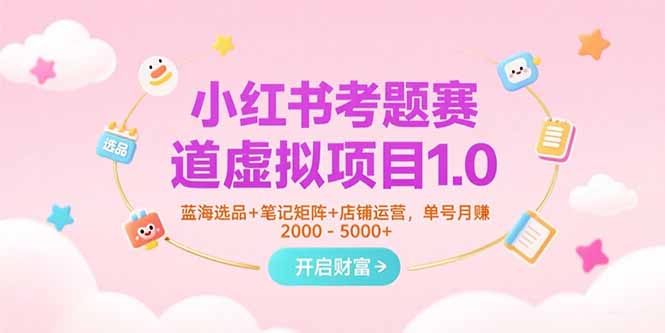 小紅書考題賽道虛擬項目1.0,藍海選品+筆記矩陣+店鋪運營,單號月賺5000+ - 嚴選資源大全