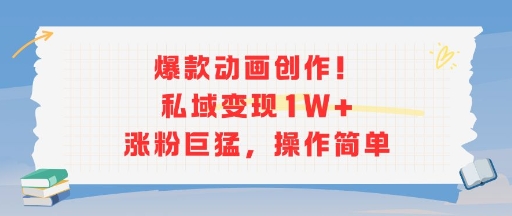 爆款動畫創作！私域變現1W+漲粉巨猛，操作簡單 - 嚴選資源大全
